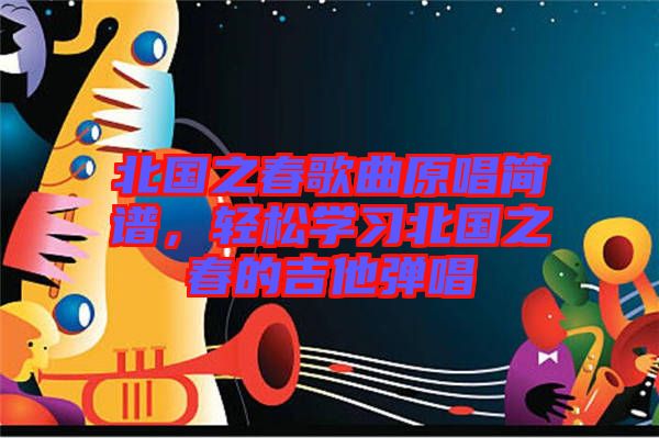 北國(guó)之春歌曲原唱簡(jiǎn)譜，輕松學(xué)習(xí)北國(guó)之春的吉他彈唱