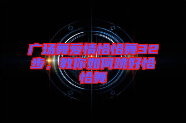 廣場舞愛情恰恰舞32步，教你如何跳好恰恰舞