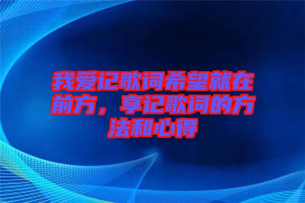 我愛記歌詞希望就在前方，享記歌詞的方法和心得