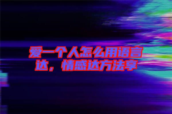 愛一個(gè)人怎么用語(yǔ)言達(dá)，情感達(dá)方法享