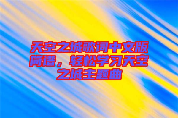 天空之城歌詞中文版簡譜，輕松學(xué)習(xí)天空之城主題曲