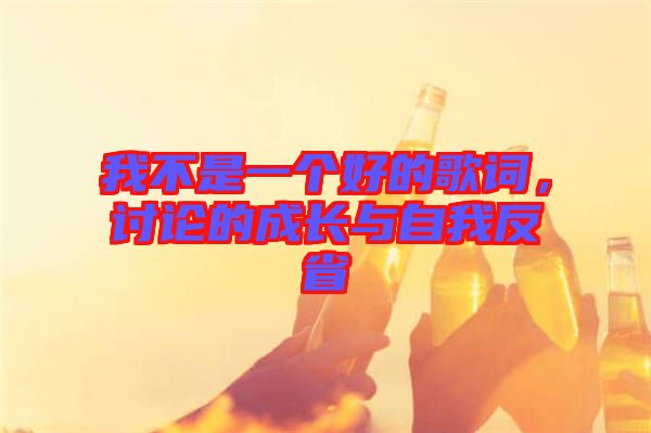 我不是一個好的歌詞，討論的成長與自我反省