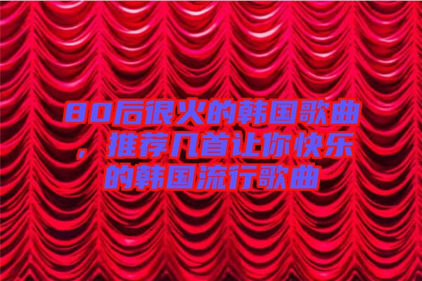 80后很火的韓國歌曲，推薦幾首讓你快樂的韓國流行歌曲