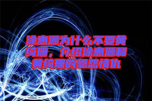 涂惠源為什么不要黃綺珊，介紹涂惠源和黃綺珊的恩怨情仇