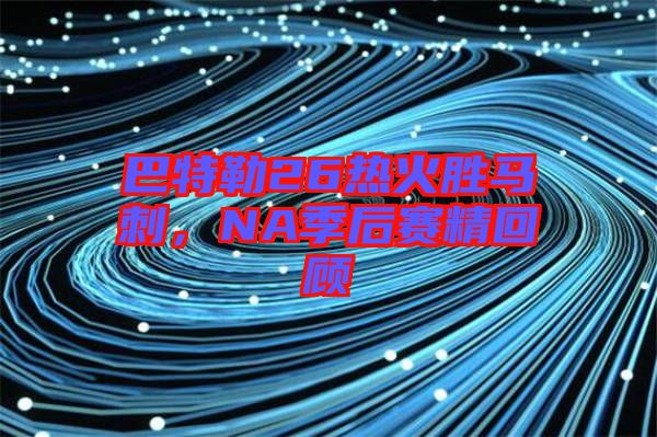 巴特勒26熱火勝馬刺，NA季后賽精回顧
