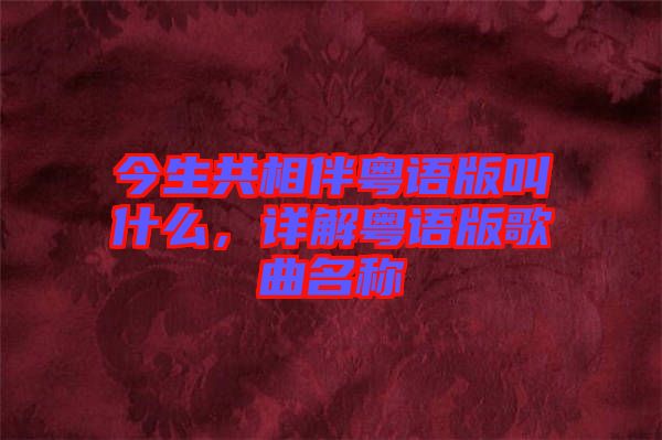 今生共相伴粵語版叫什么，詳解粵語版歌曲名稱
