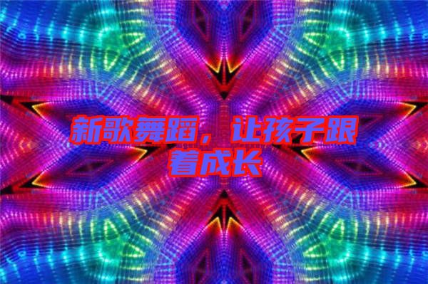 新歌舞蹈，讓孩子跟著成長