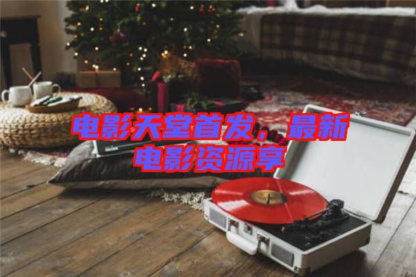 電影天堂首發(fā)，最新電影資源享