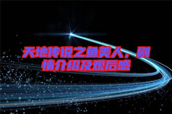 天地傳說之魚美人，劇情介紹及觀后感