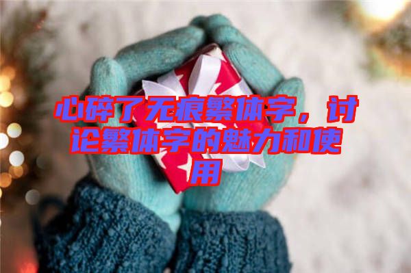 心碎了無(wú)痕繁體字，討論繁體字的魅力和使用