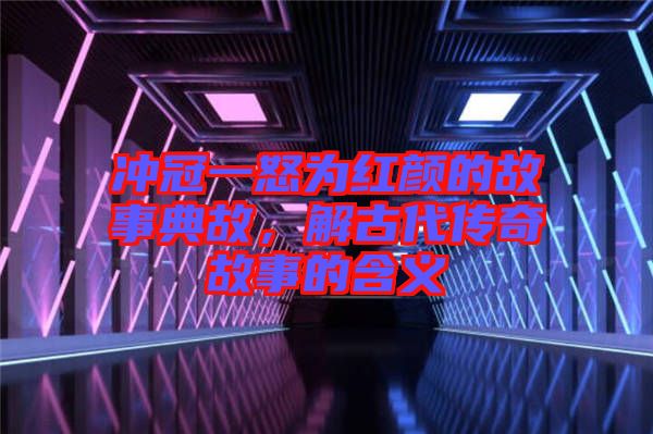 沖冠一怒為紅顏的故事典故，解古代傳奇故事的含義