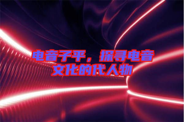 電音子平，探尋電音文化的代人物