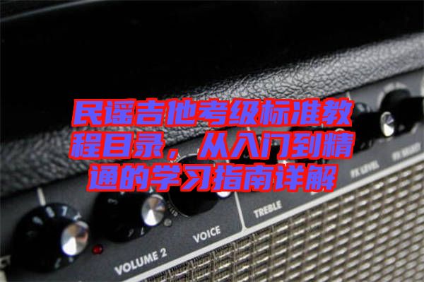 民謠吉他考級標(biāo)準(zhǔn)教程目錄，從入門到精通的學(xué)習(xí)指南詳解