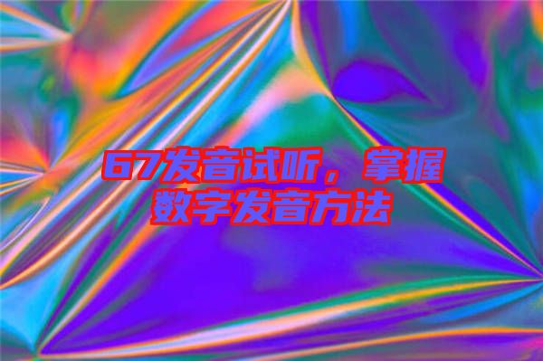 67發(fā)音試聽，掌握數(shù)字發(fā)音方法