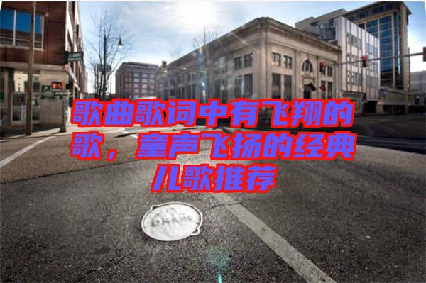 歌曲歌詞中有飛翔的歌，童聲飛揚的經(jīng)典兒歌推薦