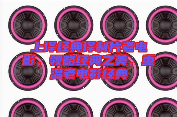 上譯經(jīng)典譯制片老電影，領(lǐng)略經(jīng)典之美，重溫老電影經(jīng)典