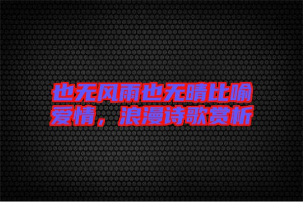 也無(wú)風(fēng)雨也無(wú)晴比喻愛(ài)情，浪漫詩(shī)歌賞析