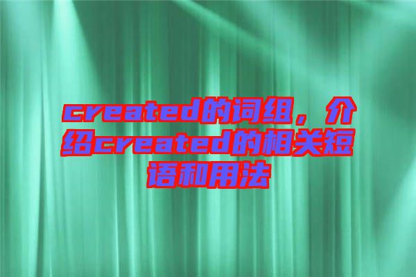 created的詞組，介紹created的相關(guān)短語和用法