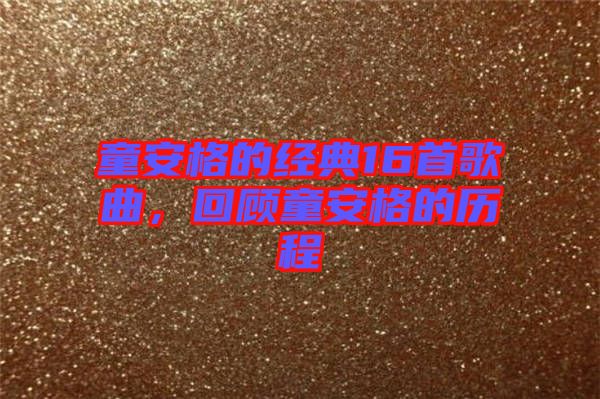 童安格的經(jīng)典16首歌曲，回顧童安格的歷程