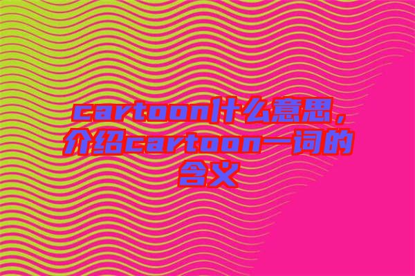 cartoon什么意思，介紹cartoon一詞的含義