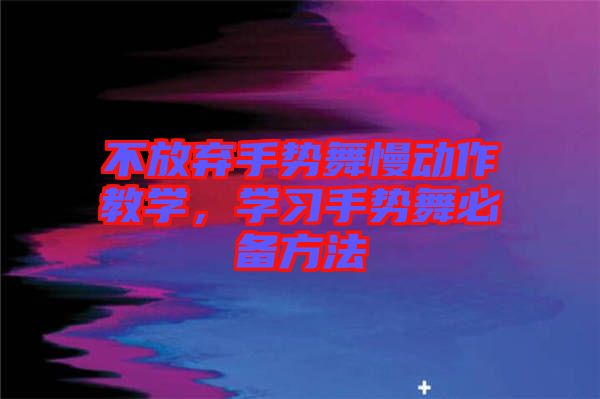 不放棄手勢舞慢動作教學，學習手勢舞必備方法