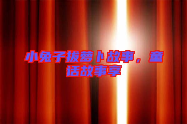 小兔子拔蘿卜故事，童話故事享