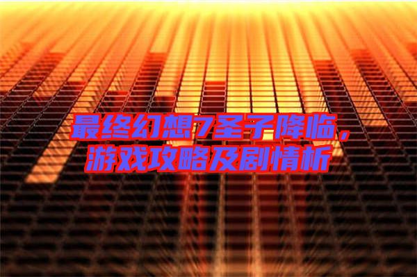 最終幻想7圣子降臨，游戲攻略及劇情析