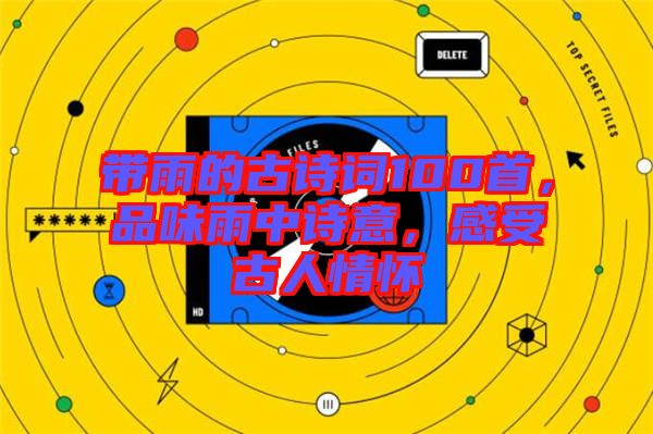 帶雨的古詩詞100首，品味雨中詩意，感受古人情懷
