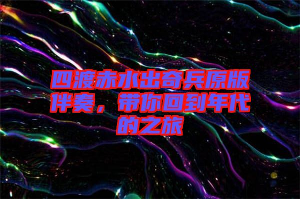 四渡赤水出奇兵原版伴奏，帶你回到年代的之旅