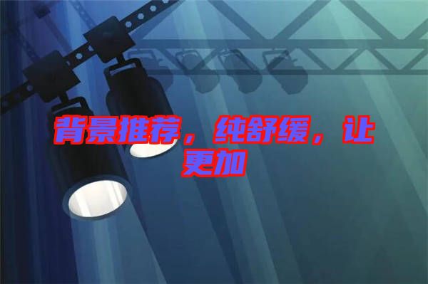 背景推薦，純舒緩，讓更加