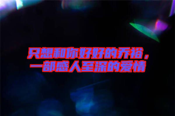 只想和你好好的喬裕，一部感人至深的愛情
