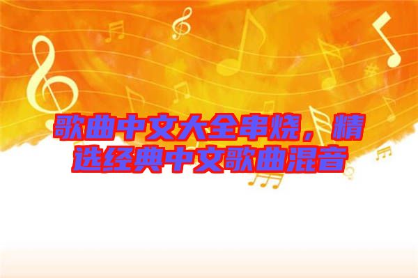 歌曲中文大全串燒，精選經(jīng)典中文歌曲混音