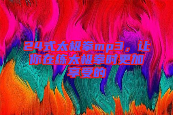 24式太極拳mp3，讓你在練太極拳時更加享受的