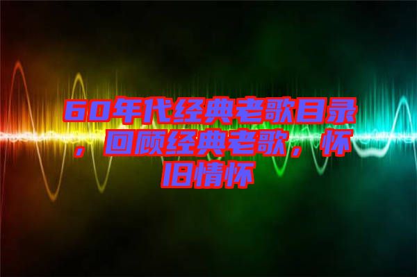 60年代經(jīng)典老歌目錄，回顧經(jīng)典老歌，懷舊情懷