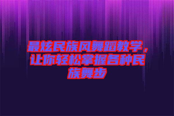 最炫民族風舞蹈教學，讓你輕松掌握各種民族舞步