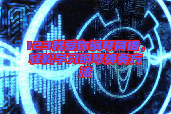123我愛你鋼琴簡譜，輕松學(xué)習(xí)鋼琴彈奏方法