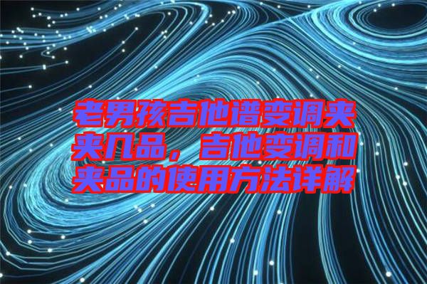 老男孩吉他譜變調(diào)夾夾幾品，吉他變調(diào)和夾品的使用方法詳解