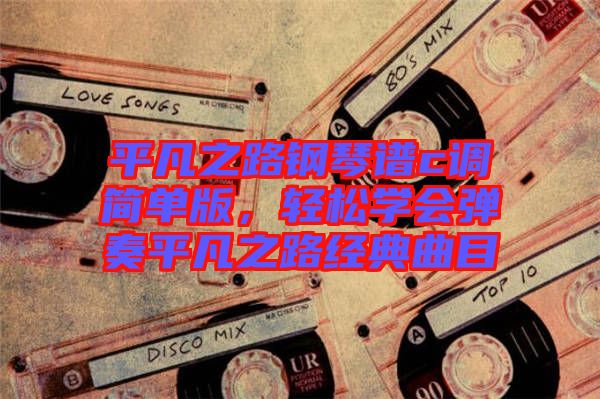 平凡之路鋼琴譜c調(diào)簡單版，輕松學(xué)會彈奏平凡之路經(jīng)典曲目