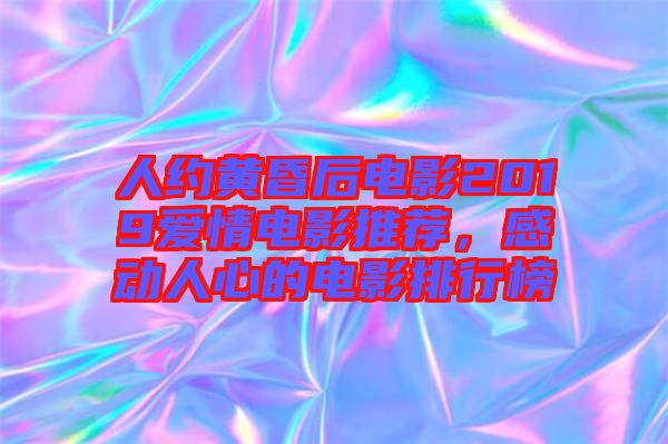 人約黃昏后電影2019愛(ài)情電影推薦，感動(dòng)人心的電影排行榜