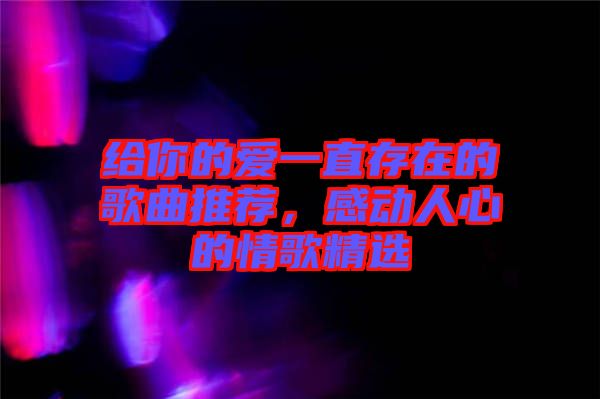 給你的愛一直存在的歌曲推薦，感動人心的情歌精選