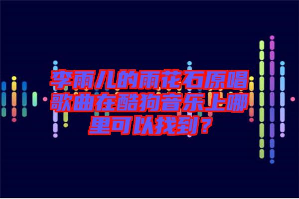 李雨兒的雨花石原唱歌曲在酷狗音樂上哪里可以找到？