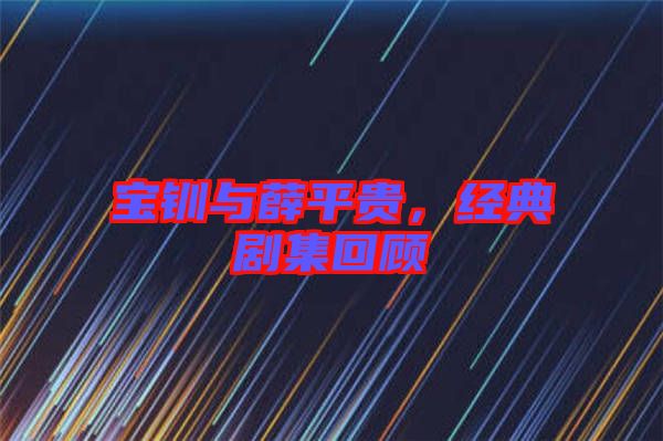 寶釧與薛平貴，經(jīng)典劇集回顧