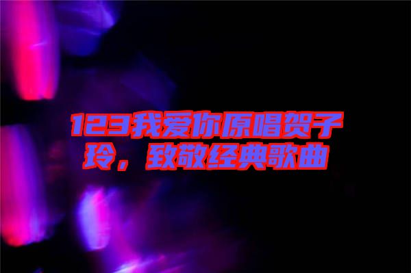 123我愛(ài)你原唱賀子玲，致敬經(jīng)典歌曲