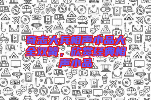 奇志大兵相聲小品大全雙簧，欣賞經典相聲小品