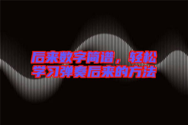 后來數(shù)字簡(jiǎn)譜，輕松學(xué)習(xí)彈奏后來的方法