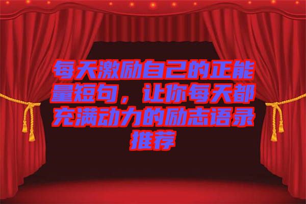 每天激勵(lì)自己的正能量短句，讓你每天都充滿動(dòng)力的勵(lì)志語(yǔ)錄推薦