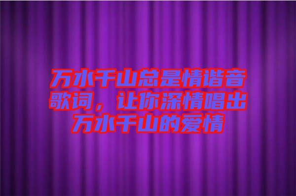 萬(wàn)水千山總是情諧音歌詞，讓你深情唱出萬(wàn)水千山的愛情