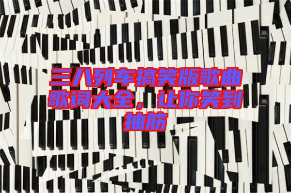 三八列車搞笑版歌曲歌詞大全，讓你笑到抽筋