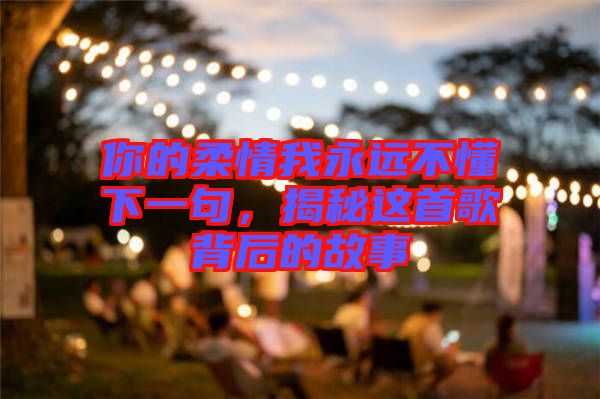 你的柔情我永遠不懂下一句，揭秘這首歌背后的故事