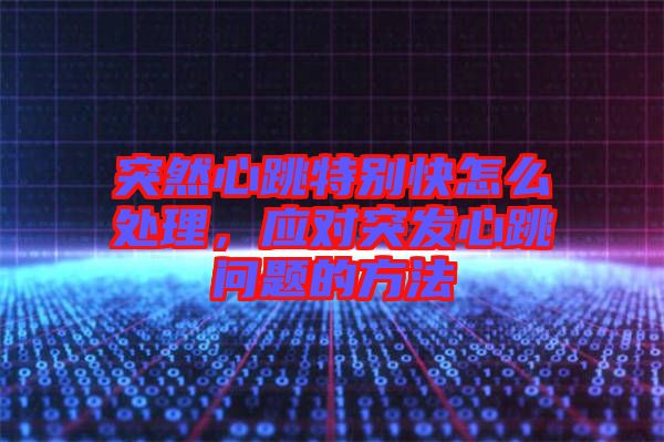 突然心跳特別快怎么處理，應(yīng)對(duì)突發(fā)心跳問題的方法